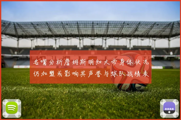 名嘴分析詹姆斯明知大帝身体状况仍加盟或影响其声誉与球队战绩表现
