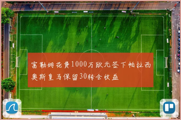 富勒姆花费1000万欧元签下帕拉西奥斯皇马保留30转会收益