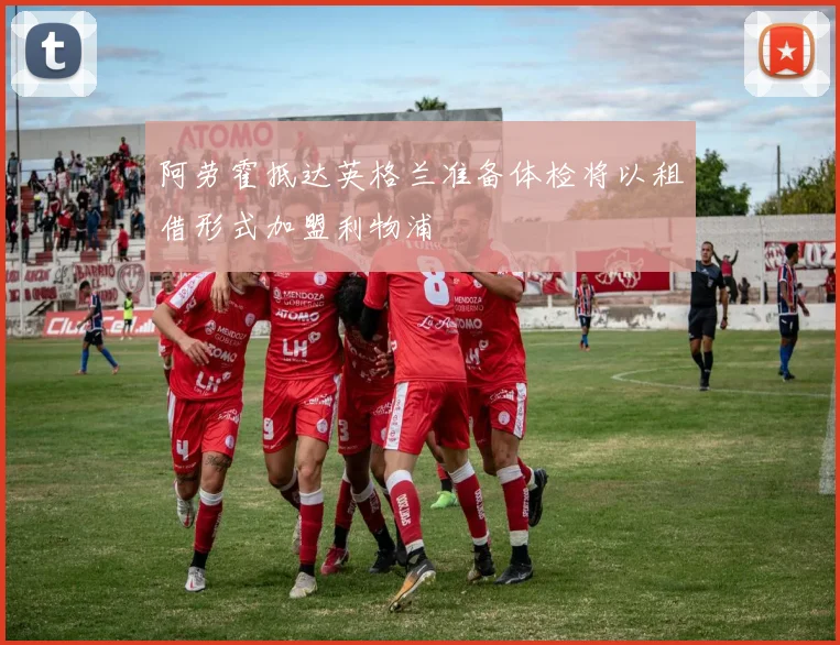阿劳霍抵达英格兰准备体检将以租借形式加盟利物浦