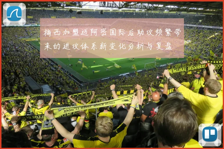 梅西加盟迈阿密国际后助攻频繁带来的进攻体系新变化分析与复盘